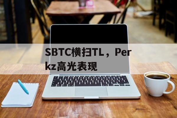 开云体育app-关于SBTC横扫TL，Perkz高光表现的信息